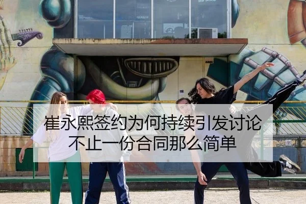 崔永熙签约为何持续引发讨论 不止一份合同那么简单 - ayx